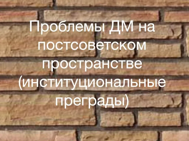 Проблемы ДМ на постсоветском пространстве (институциональные преграды)