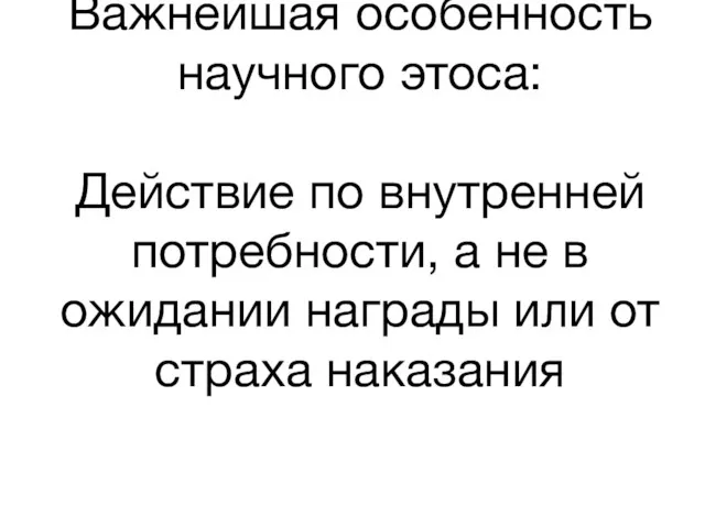 Важнейшая особенность научного этоса: Действие по внутренней потребности, а не в ожидании