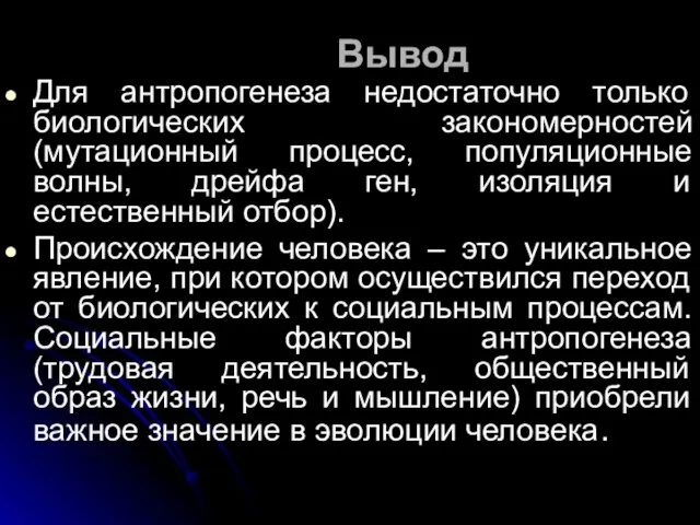 Вывод Для антропогенеза недостаточно только биологических закономерностей (мутационный процесс, популяционные волны, дрейфа