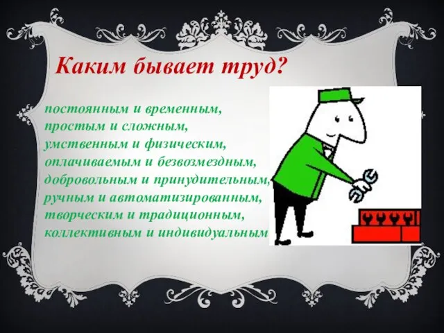 Каким бывает труд? постоянным и временным, простым и сложным, умственным и физическим,