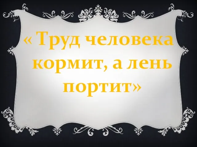 « Труд человека кормит, а лень портит»