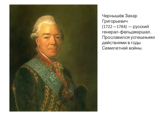 Чернышёв Захар Григорьевич (1722—1784) — русский генерал-фельдмаршал. Прославился успешными действиями в годы Семилетней войны.