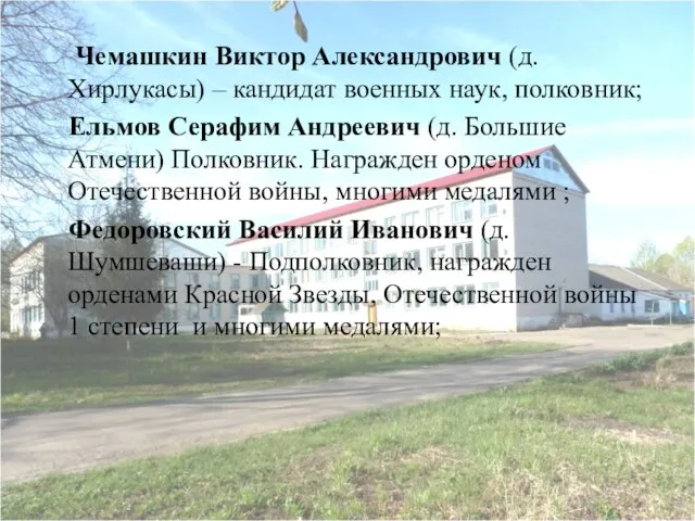 Чемашкин Виктор Александрович (д. Хирлукасы) – кандидат военных наук, полковник; Ельмов Серафим