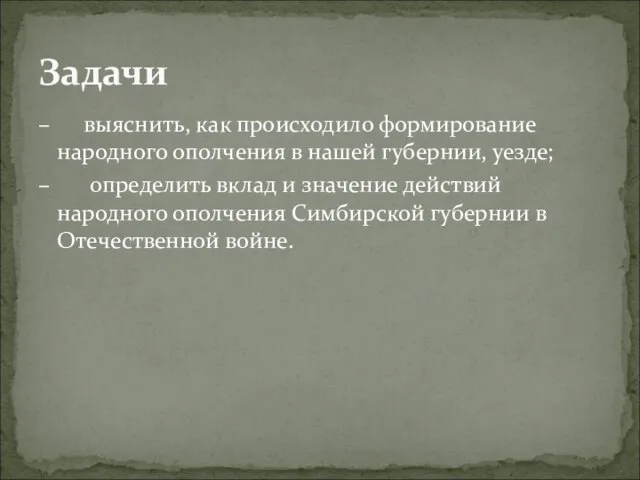 – выяснить, как происходило формирование народного ополчения в нашей губернии, уезде; –