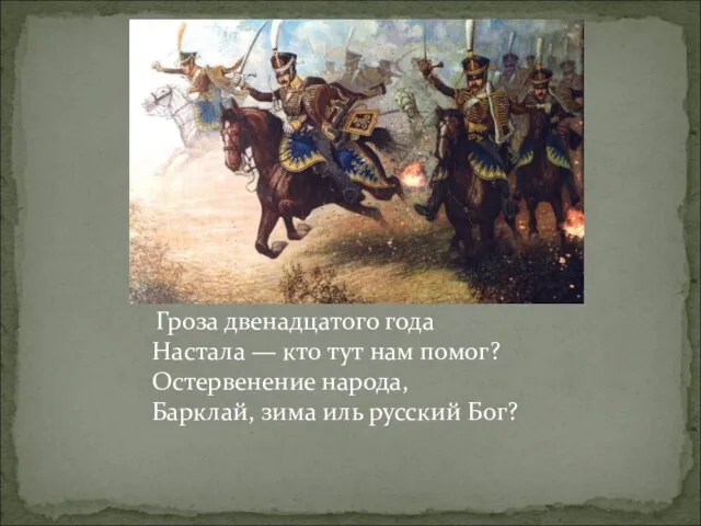 Гроза двенадцатого года Настала — кто тут нам помог? Остервенение народа, Барклай, зима иль русский Бог?