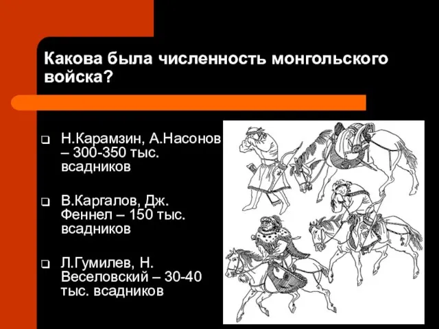 Какова была численность монгольского войска? Н.Карамзин, А.Насонов – 300-350 тыс.всадников В.Каргалов, Дж.