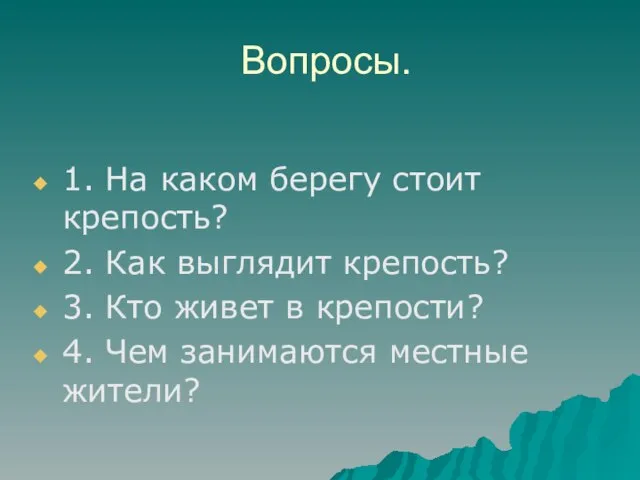 Вопросы. 1. На каком берегу стоит крепость? 2. Как выглядит крепость? 3.