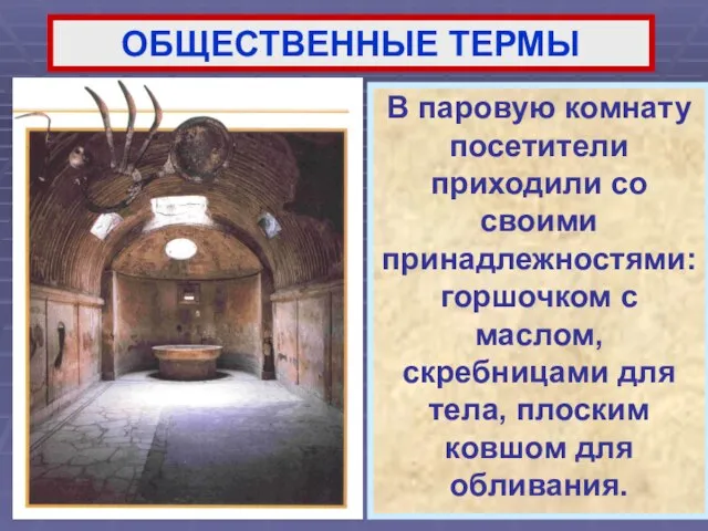 ОБЩЕСТВЕННЫЕ ТЕРМЫ В паровую комнату посетители приходили со своими принадлежностями: горшочком с