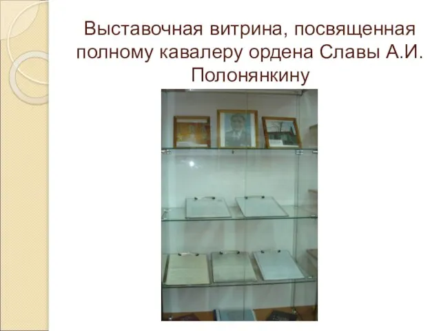 Выставочная витрина, посвященная полному кавалеру ордена Славы А.И.Полонянкину