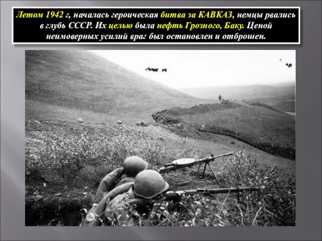 Летом 1942 г, началась героическая битва за КАВКАЗ, немцы рвались в глубь