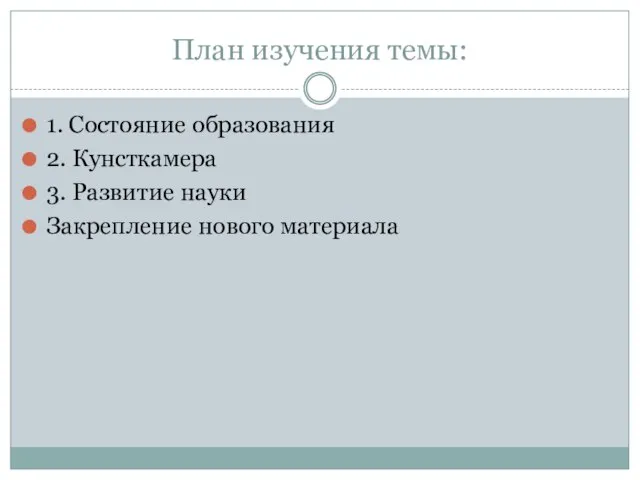 План изучения темы: 1. Состояние образования 2. Кунсткамера 3. Развитие науки Закрепление нового материала