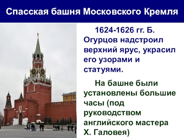 Спасская башня Московского Кремля 1624-1626 гг. Б.Огурцов надстроил верхний ярус, украсил его