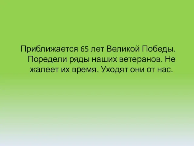 Приближается 65 лет Великой Победы. Поредели ряды наших ветеранов. Не жалеет их