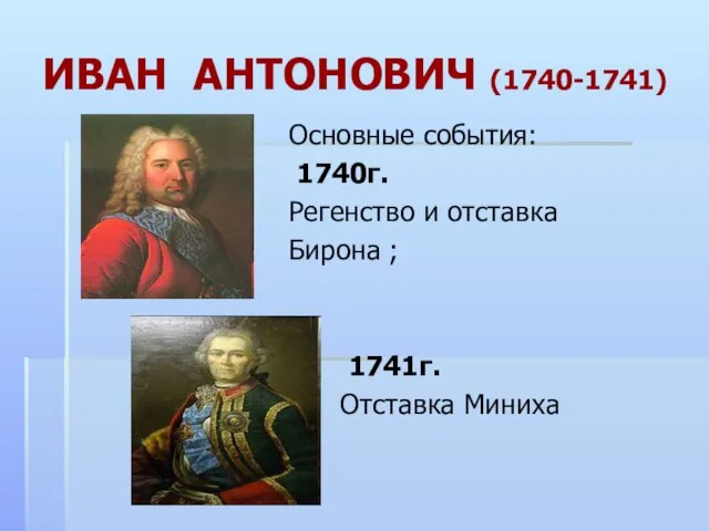 ИВАН АНТОНОВИЧ (1740-1741) Основные события: 1740г. Регенство и отставка Бирона ; 1741г. Отставка Миниха