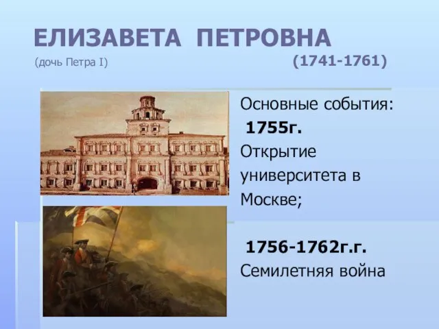 ЕЛИЗАВЕТА ПЕТРОВНА (дочь Петра I) (1741-1761) Основные события: 1755г. Открытие университета в Москве; 1756-1762г.г. Семилетняя война