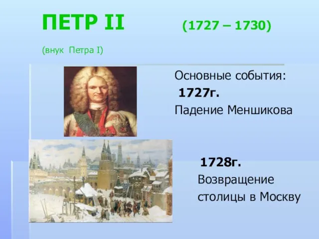 ПЕТР II (1727 – 1730) (внук Петра I) Основные события: 1727г. Падение