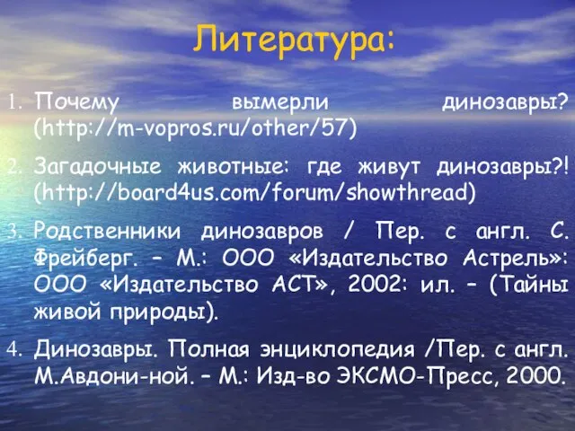 Литература: Почему вымерли динозавры? (http://m-vopros.ru/other/57) Загадочные животные: где живут динозавры?! (http://board4us.com/forum/showthread) Родственники