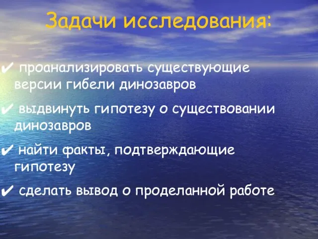 Задачи исследования: проанализировать существующие версии гибели динозавров выдвинуть гипотезу о существовании динозавров