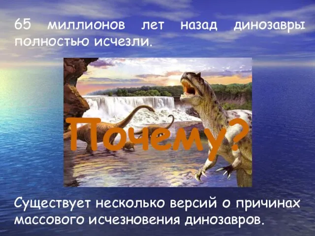 65 миллионов лет назад динозавры полностью исчезли. Существует несколько версий о причинах массового исчезновения динозавров. Почему?