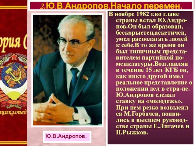 В ноябре 1982 г.во главе страны встал Ю.Андро-пов.Он был образован, бескорыстен,аскетичен,умел располагать