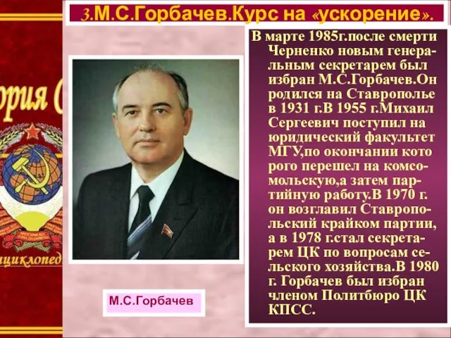 В марте 1985г.после смерти Черненко новым генера-льным секретарем был избран М.С.Горбачев.Он родился