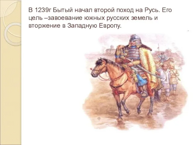 В 1239г Бытый начал второй поход на Русь. Его цель –завоевание южных