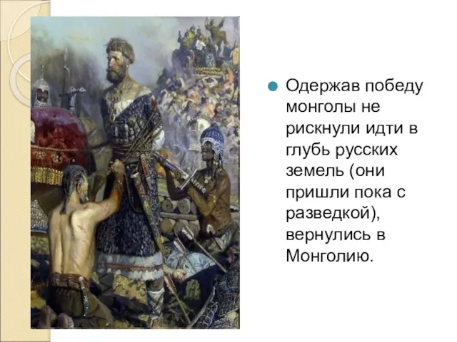 Одержав победу монголы не рискнули идти в глубь русских земель (они пришли