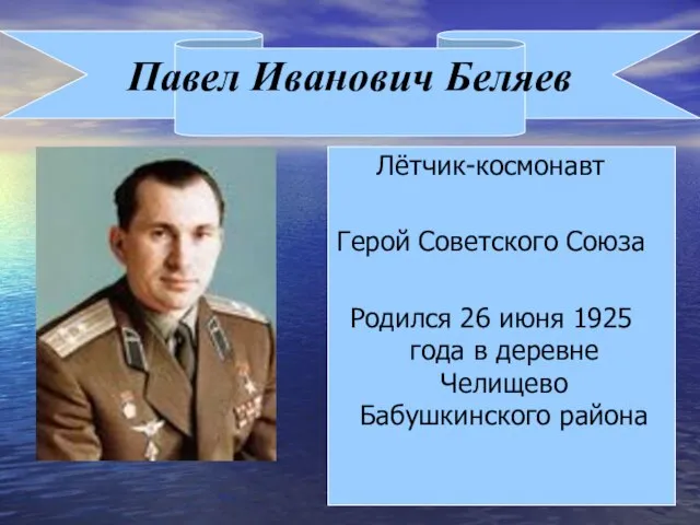 Павел Иванович Беляев Лётчик-космонавт Герой Советского Союза Родился 26 июня 1925 года