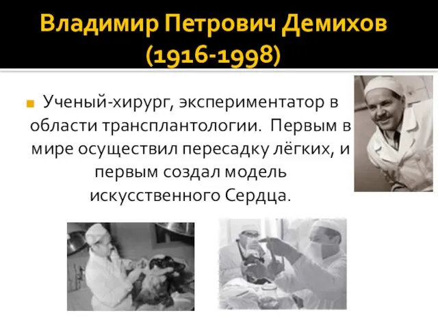 Владимир Петрович Демихов (1916-1998) Ученый-хирург, экспериментатор в области трансплантологии. Первым в мире