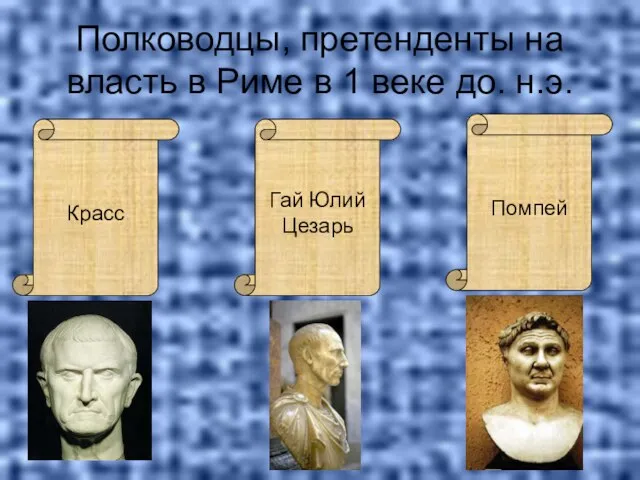 Полководцы, претенденты на власть в Риме в 1 веке до. н.э. Красс Гай Юлий Цезарь Помпей