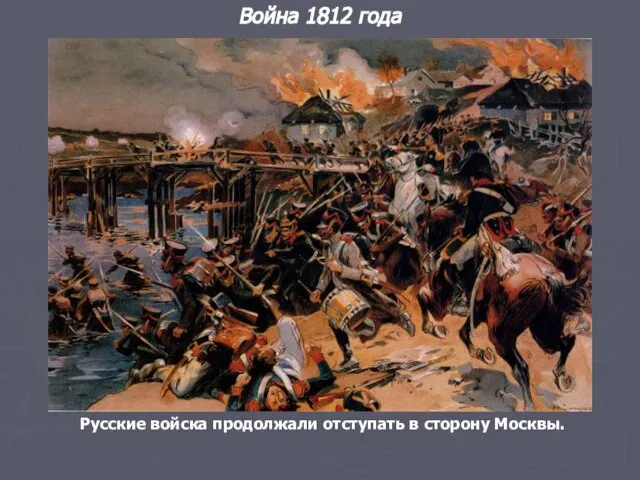 Война 1812 года Русские войска продолжали отступать в сторону Москвы.
