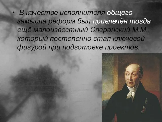 В качестве исполнителя общего замысла реформ был привлечён тогда ещё малоизвестный Сперанский