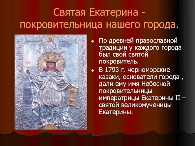Святая Екатерина - покровительница нашего города. По древней православной традиции у каждого