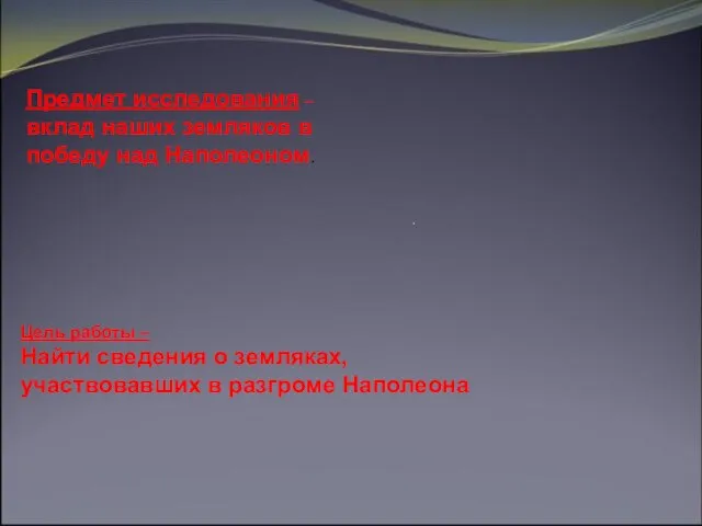 Предмет исследования – вклад наших земляков в победу над Наполеоном. Цель работы