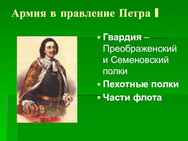 Армия в правление Петра I Гвардия – Преображенский и Семеновский полки Пехотные полки Части флота