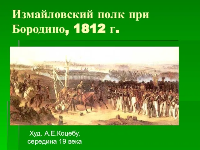 Измайловский полк при Бородино, 1812 г. Худ. А.Е.Коцебу, середина 19 века