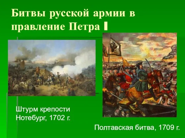 Битвы русской армии в правление Петра I Штурм крепости Нотебург, 1702 г. Полтавская битва, 1709 г.