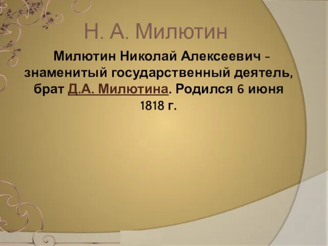 Милютин Николай Алексеевич - знаменитый государственный деятель, брат Д.А. Милютина. Родился 6