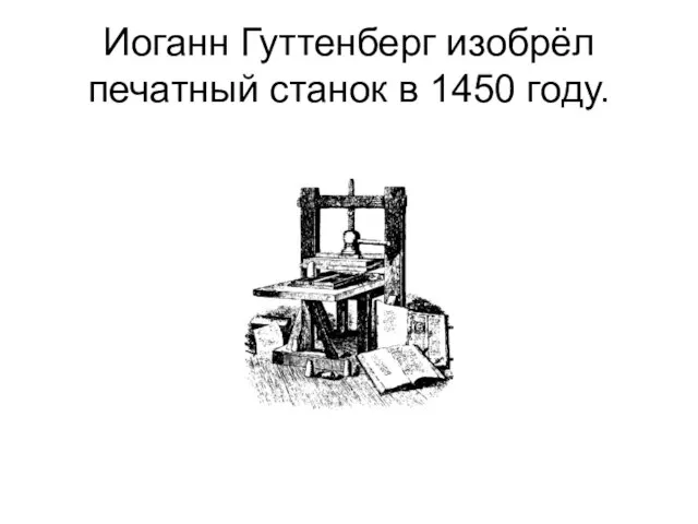 Иоганн Гуттенберг изобрёл печатный станок в 1450 году.