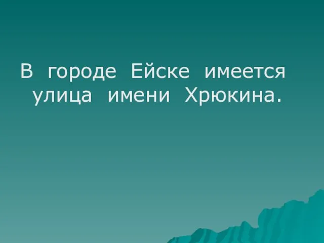 В городе Ейске имеется улица имени Хрюкина.