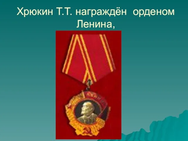 Хрюкин Т.Т. награждён орденом Ленина,