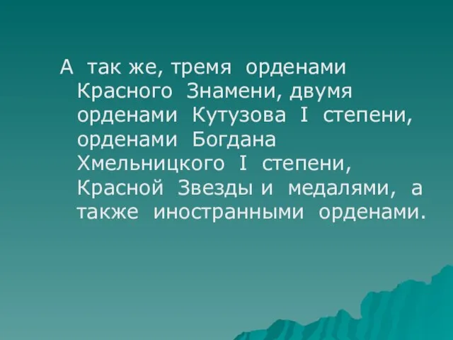 А так же, тремя орденами Красного Знамени, двумя орденами Кутузова I степени,