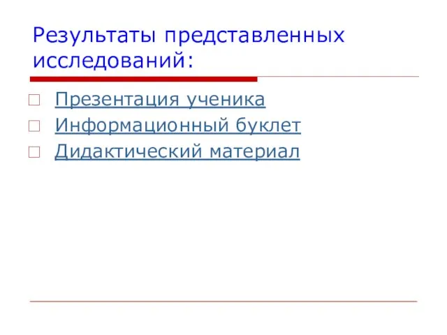 Результаты представленных исследований: Презентация ученика Информационный буклет Дидактический материал