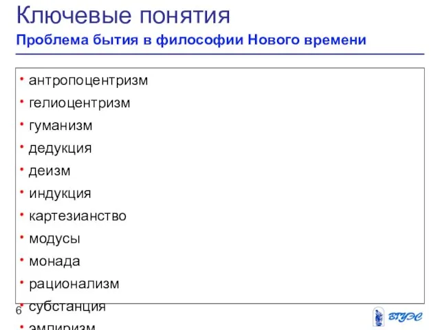 Ключевые понятия Проблема бытия в философии Нового времени антропоцентризм гелиоцентризм гуманизм дедукция