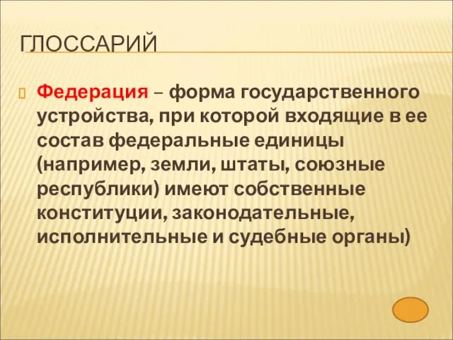 ГЛОССАРИЙ Федерация – форма государственного устройства, при которой входящие в ее состав