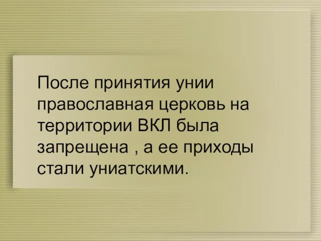 После принятия унии православная церковь на территории ВКЛ была запрещена , а ее приходы стали униатскими.