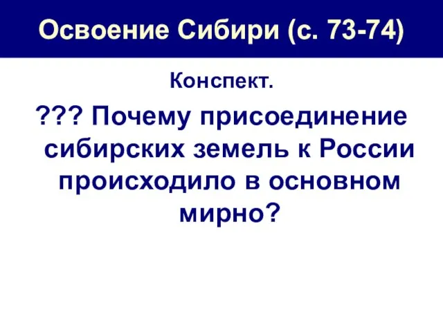 Освоение Сибири (с. 73-74) Конспект. ??? Почему присоединение сибирских земель к России происходило в основном мирно?