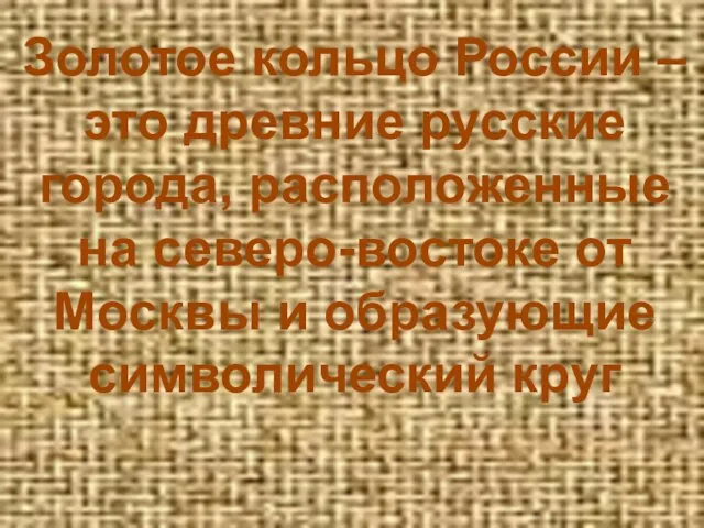 Золотое кольцо России – это древние русские города, расположенные на северо-востоке от