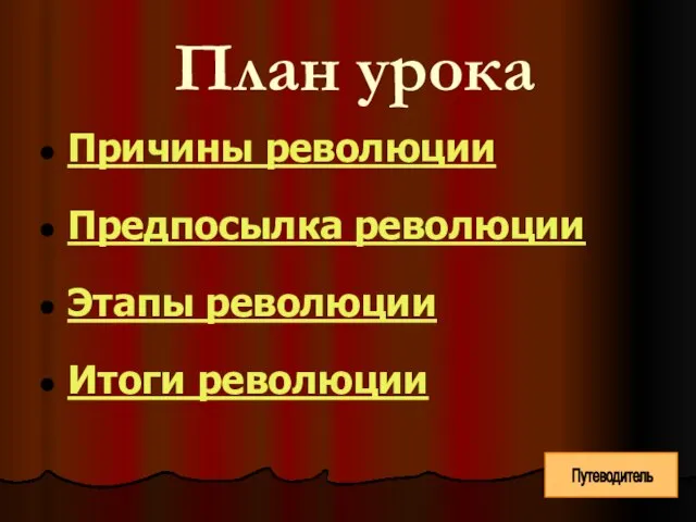 План урока Причины революции Предпосылка революции Этапы революции Итоги революции Путеводитель