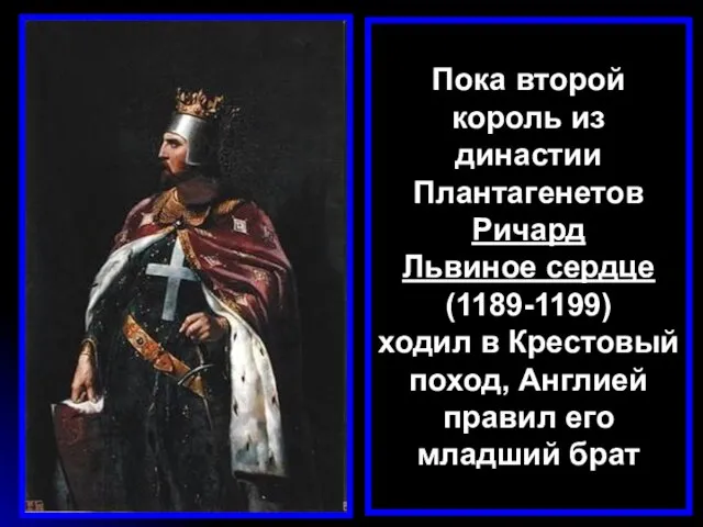 Пока второй король из династии Плантагенетов Ричард Львиное сердце (1189-1199) ходил в